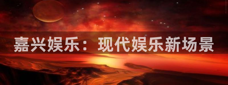 辉达平台体育注册登录入口：嘉兴娱乐：现代娱乐新场景