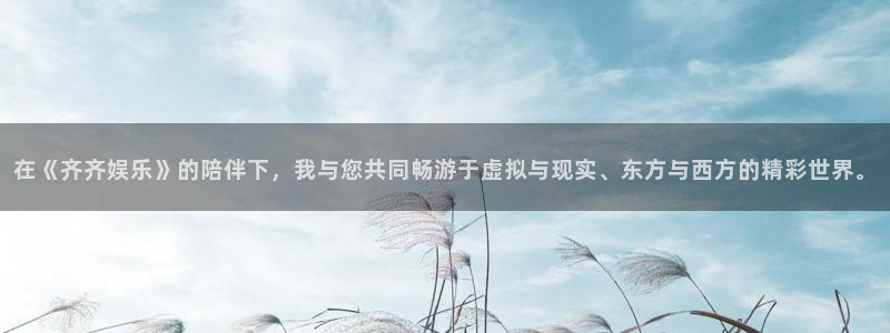 辉达平台app：在《齐齐娱乐》的陪伴下，我与您共同畅游于虚拟与现实、东方与西方的