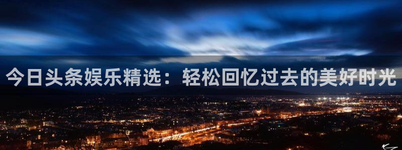 辉达平台哪个游戏好爆：今日头条娱乐精选：轻松回忆过去的美好时光