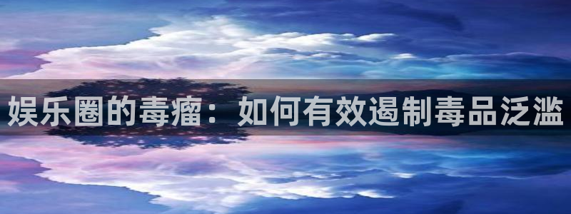 辉达平台体育app下载：娱乐圈的毒瘤：如何有效遏制毒品泛滥