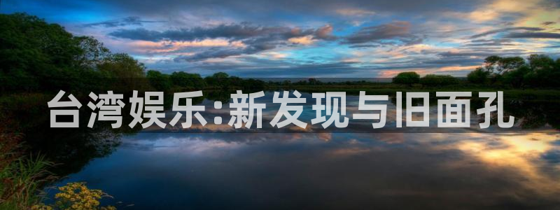 辉达平台ccmpc麻将胡了：台湾娱乐:新发现与旧面孔