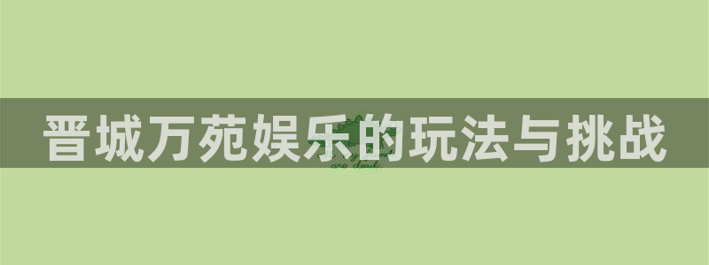 辉达平台ccm麻将胡了：晋城万苑娱乐的玩法与挑战