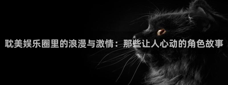 辉达平台注册链接入口：耽美娱乐圈里的浪漫与激情：那些让人心动的角色故事