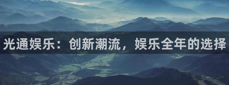 辉达平台体育1招商：光通娱乐：创新潮流，娱乐全年的选择
