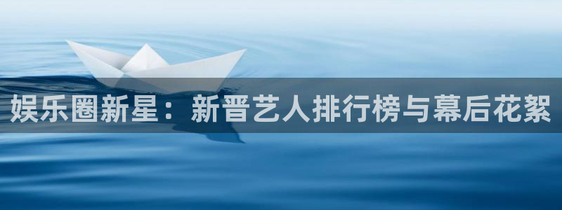 辉达平台账号注册入口：娱乐圈新星：新晋艺人排行榜与幕后花絮