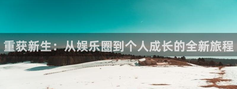 辉达平台注册网站app：重获新生：从娱乐圈到个人成长的全新旅程
