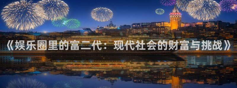 辉达平台集团股票：《娱乐圈里的富二代：现代社会的财富与挑战》