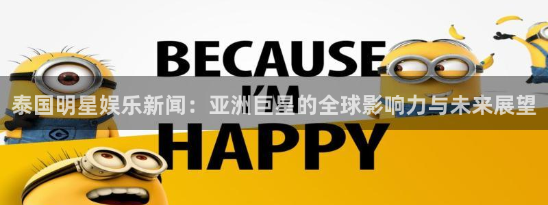 辉达平台体育：泰国明星娱乐新闻：亚洲巨星的全球影响力与未来展望
